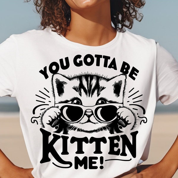 You Gotta Be Kitten Me Svg Png, Funny Cat Svg, Cats Svg, Cat Quotes Svg, Cat Shirt Svg, Cat Clipart, Cat Lady Svg, Black Cat Svg, Kitten Svg