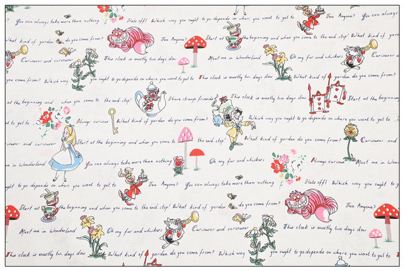 May include: A white fabric with a repeating pattern of Alice in Wonderland characters and quotes. The characters include Alice, the Mad Hatter, the Cheshire Cat, and the Queen of Hearts. The quotes include "Curiouser and curiouser", "Start at the beginning and when you come to the end, stop", and "This clock is wactly two days slow".