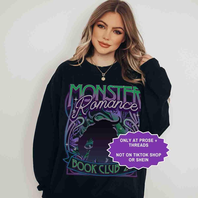 May include: Black sweatshirt with the text "MONSTER Romance BOOK CLUB" in green, purple, and blue. The design features a silhouette of a monster. A purple tag reads "ONLY AT PROSE + THREADS NOT ON TIKTOK SHOP OR SHEIN."