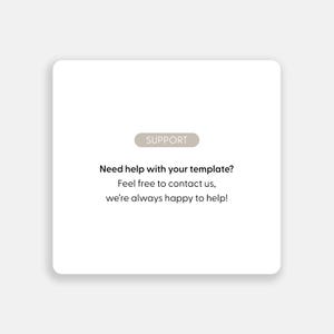 May include: A white square graphic with rounded corners. The word "SUPPORT" is in a light brown rectangle. Below, the text reads: "Need help with your template? Feel free to contact us, we're always happy to help!"