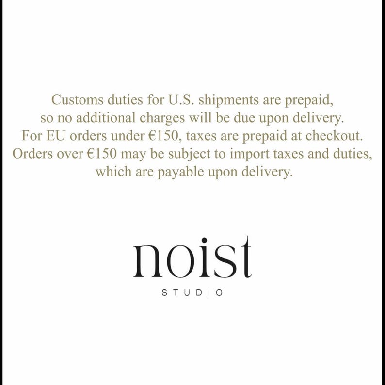 Puede incluir: Un gr&aacute;fico informativo blanco con texto negro que dice: Customs duties for U.S. shipments are prepaid, so no additional charges will be due upon delivery. For EU orders under &euro;150, taxes are prepaid at checkout. Orders over &euro;150 may be subject to import taxes and duties, which are payable upon delivery. Debajo de este texto se encuentra el logotipo negro: noist STUDIO.