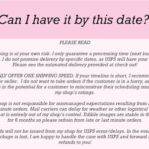 May include: A light pink informational sign with black text that reads: Can I have it by this date? PLEASE READ. Shipping is at your own risk. I only guarantee a processing time (next business day). I do not promise delivery by specific dates.