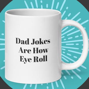 May include: White ceramic coffee mug with black text that reads "Dad Jokes Are How Eye Roll".
