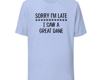 Great Dane T-Shirt | Sorry I'm Late I Saw A Great Dane | Funny Clothing Gift for Dog Mom or Dad | Tee Shirt for Dog Owner or Lover