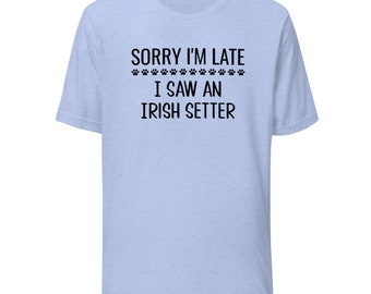 Irish Setter T-Shirt | Sorry I'm Late I Saw An Irish Setter | Funny Clothing Gift for Dog Mom or Dad | Tee Shirt for Dog Owner or Lover