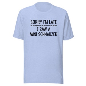 Mini Schnauzer T-Shirt | Sorry I'm Late I Saw A Mini Schnauzer | Funny Clothing Gift for Dog Mom or Dad | Tee Shirt for Dog Owner or Lover