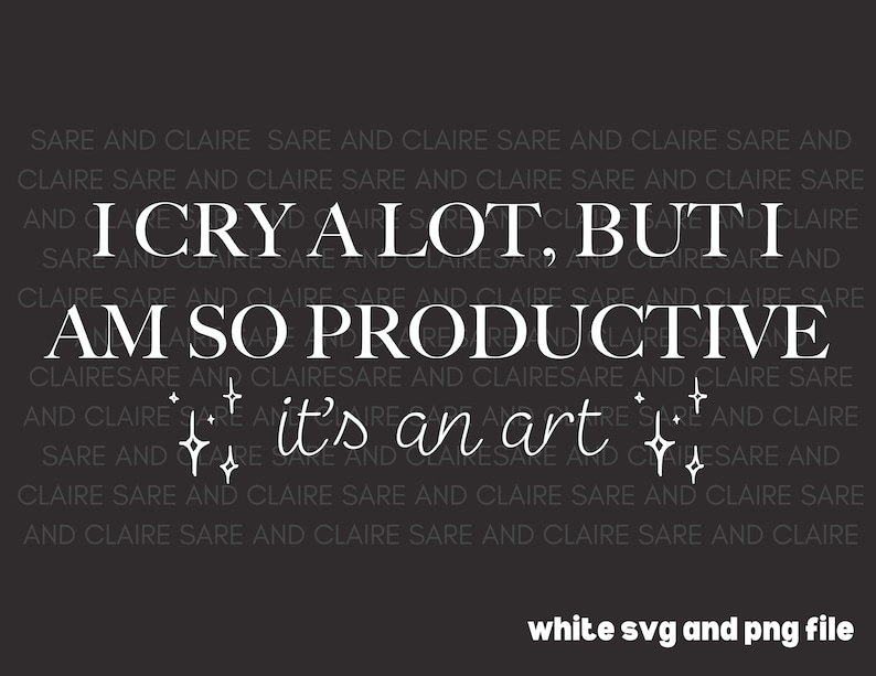 I Cry A Lot, but I Am so Productive, It's an Art - White Svg and Png
