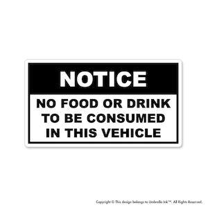May include: Black and white sign with the text "NOTICE NO FOOD OR DRINK TO BE CONSUMED IN THIS VEHICLE".