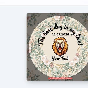 May include: Circular design with a lion illustration, surrounded by floral elements and text. The text reads "The best day in my live!" and "Your Text", with the date "12.07.2026". The design is set against a floral background.