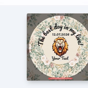 May include: Circular design with a lion illustration, surrounded by floral elements. The text reads "The best day in my live!" and "Your Text" with the date "12.07.2026". The design is set against a floral background.