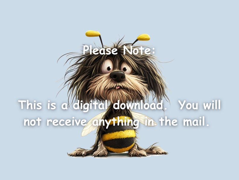 May include: A cartoon dog with a bee costume, wearing a yellow and black striped body suit with wings. The dog has a surprised expression and is looking at the camera. The text "Please Note: This is a digital download. You will not receive anything in the mail." is written below the dog.
