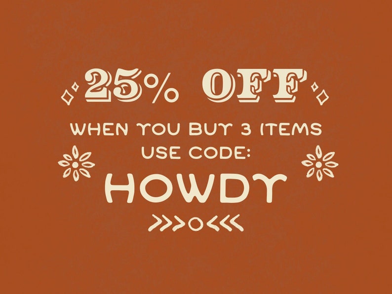 May include: A graphic with a rustic orange background and white text. It says "25% OFF" with decorative diamonds on either side. Below it says "WHEN YOU BUY 3 ITEMS USE CODE: HOWDY" with stylized arrows on either side.