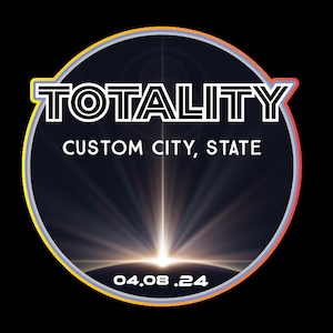 May include: A black and white graphic design with the word "TOTALITY" in bold letters. The graphic is in a circle with a yellow and orange border. The text "CUSTOM CITY, STATE" is below the word "TOTALITY". The date "04.08.24" is at the bottom of the circle.