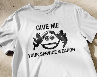 Give me your service weapon shirt | funny shirts, meme shirts, crazy shirts, shirts that go hard, ironic shirts