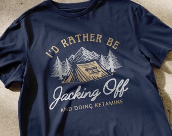 I'd rather be JACKING OFF and doing KETAMINE t-shirt | camping shirts, funny shirts, weird t-shirts, meme tee, outdoorsy tees