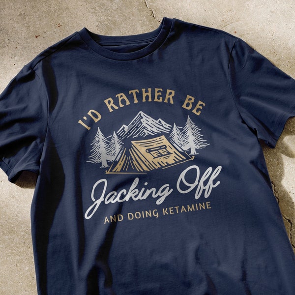 I'd rather be JACKING OFF and doing KETAMINE t-shirt | camping shirts, funny shirts, weird t-shirts, meme tee, outdoorsy tees