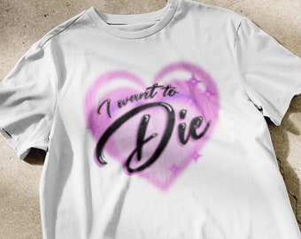 I Want to Die Shirt | funny airbrushed style shirt, ironic shirt, weird meme shirts, crazy tshirt