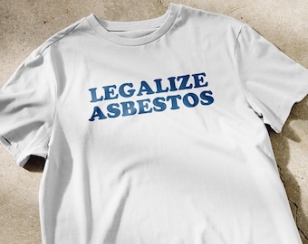 May include: White t-shirt with the text "LEGALIZE ASBESTOS" printed in blue.