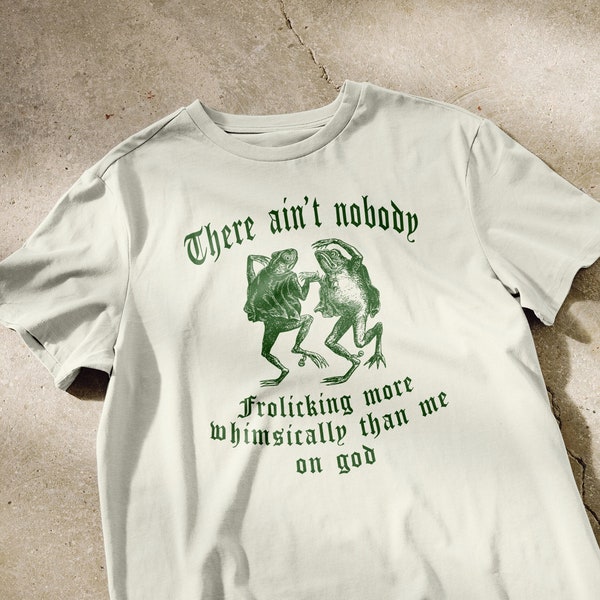 There ain't nobody frolicking more whimsically than me on god t-shirt