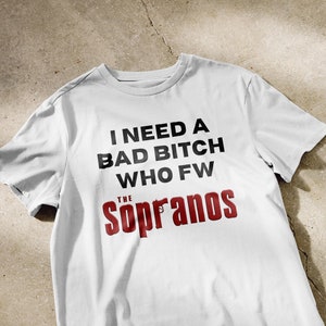 I need a bad bitch who fw the Sopranos shirt | funny shirt, meme shirts, sopranos t-shirts, shirts that go hard