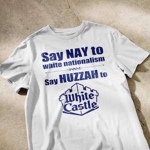 Say NAY to white nationalism, say HUZZAH to White Castle! | weird shirt, oddly specific tee, funny tshirt