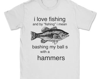 I love fishing and by "fishing" I mean bashing my balls with a hammers shirt | insane shirts, crazy tshirt, meme tshirts, fishing tee