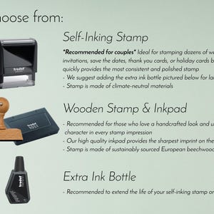 May include: Three different types of self-inking stamps: a self-inking stamp, a wooden stamp and inkpad, and an extra ink bottle. The self-inking stamp is black and has the word "trodat" on it. The wooden stamp and inkpad is also black and has the word "trodat" on it. The extra ink bottle is black and has the word "trodat" on it. The text on the image reads: "Choose from: Self-Inking Stamp *Recommended for couples* Ideal for stamping dozens of wedding invitations, save the dates, thank you cards, or holiday cards because it quickly provides the most consistent and polished stamp - We suggest adding the extra ink bottle pictured below for larger projects - Stamp is made of climate-neutral materials Wooden Stamp & Inkpad Recommended for those who love a handcrafted look and unique character in every stamp impression - Our high quality inkpad provides the sharpest imprint on the market - Stamp is made of sustainably sourced European beechwood Extra Ink Bottle - Recommended to extend the life of your self-inking stamp or inkpad"