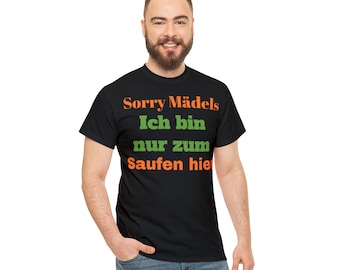 T-Shirt: Sorry Mädels, ich bin nur zum Saufen hier!