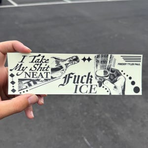 May include: A rectangular off-white sticker featuring black ink illustrations of a glass bottle and a hand holding a glass. The text reads I Take My Shit NEAT and FUCK ICE, with the name FREDDY TYLER PAUL printed in the upper right corner.