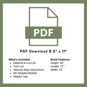 May include: A PDF download icon with the text "PDF Download 8.5" x 11"". The text "What's Included:" is listed with bullet points: Material & Cut List, Tool List, Step-by-Step Instructions, 3D Detailed Models, and Helpful Tips. The text "Build Features:" is listed with bullet points: Height: 40", Length: 27", Width: 13".