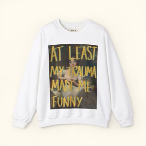 At least My Trauma Made Me Funny Sweatshirt | Funny Mental Health Crewneck | Meme Style Streetwear | Unisex Graphic Sweater
