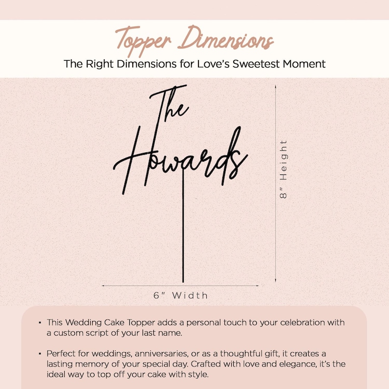 May include: A black cake topper with the words "The Howards" in a cursive font. The topper is 6 inches wide and 8 inches tall. The text "Topper Dimensions" and "The Right Dimensions for Love's Sweetest Moment" are at the top.