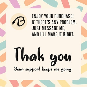 May include: A cream-colored card with colorful brushstrokes and the text "Enjoy your purchase! If there's any problem, just message me, and I'll make it right." The card also says "Thank you" and "Your support keeps me going."