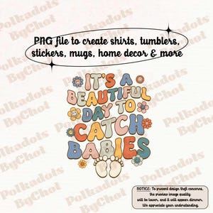 May include: A retro-style digital design with the text "It's a beautiful day to catch babies" in colorful, bubble letters. The design includes flower accents and baby footprints, suitable for shirts, stickers, and home decor.