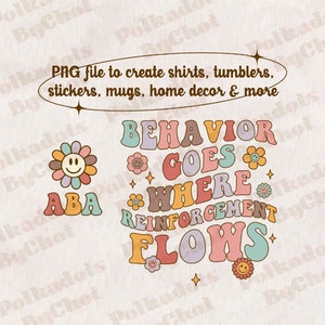 May include: A digital download of a graphic design featuring the text "Behavior Goes Where Reinforcement Flows" in a retro style with colorful letters and flowers. The text is in a rainbow of colors, including pink, yellow, blue, green, and purple. The design also includes a small graphic of a smiling flower.
