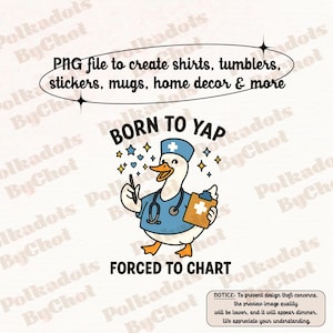 May include: A digital design featuring a cartoon goose dressed as a medical professional, wearing a blue uniform and a stethoscope. Text reads "BORN TO YAP" and "FORCED TO CHART". Includes text: "PNG file to create shirts, tumblers, stickers, mugs, home decor & more."