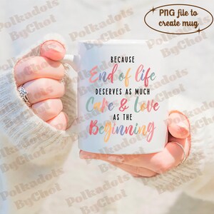 May include: White ceramic mug with a colorful quote that reads "Because end of life deserves as much care & love as the beginning".