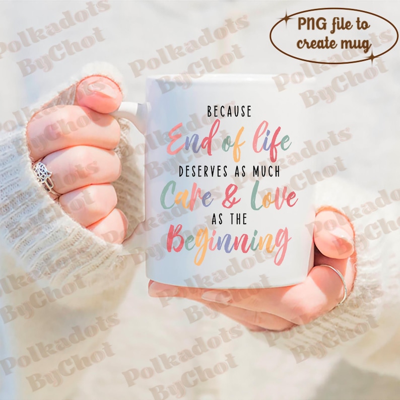 May include: White ceramic mug with a colorful quote that reads "Because end of life deserves as much care & love as the beginning".