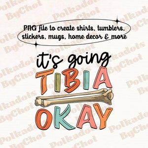 May include: A digital PNG file with the text "It's going Tibia Okay" in colorful letters, with a bone illustration. The file is for creating shirts, tumblers, stickers, mugs, and home decor.