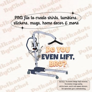 May include: A cartoon illustration of a patient lift with a face and arms. The lift is blue and grey with black wheels. The text "Do you even lift, bro?" is written in orange and black.