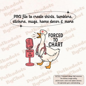 May include: A digital design featuring a cartoon goose wearing a nurse's hat and stethoscope, with the text "FORCED TO CHART." The goose stands next to a microphone with "BORN TO YAP" on it. The design is for shirts, tumblers, stickers, mugs, and home decor.
