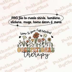 May include: A digital design featuring a floral arrangement with the words "Occupational Therapy" in retro font. The design includes the text "Grow To Your Full Potential" and is suitable for shirts, tumblers, stickers, mugs, and home decor.