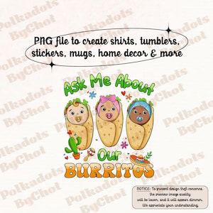 May include: A digital design featuring three cartoon babies wrapped in burritos, with the text "Ask Me About Our Burritos." The design includes a cactus, maracas, and a sombrero. The text "PNG file to create shirts, tumblers, stickers, mugs, home decor & more" is also included.