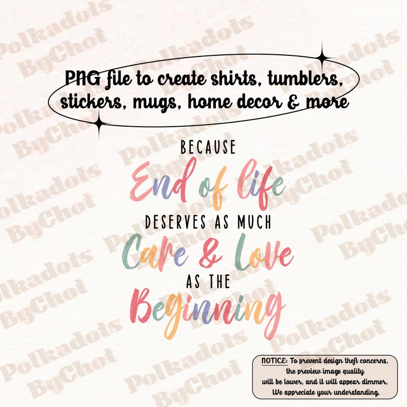 May include: A colorful graphic design with the text "Because End of Life Deserves As Much Care & Love As The Beginning". The design is perfect for creating shirts, tumblers, stickers, mugs, home decor, and more.