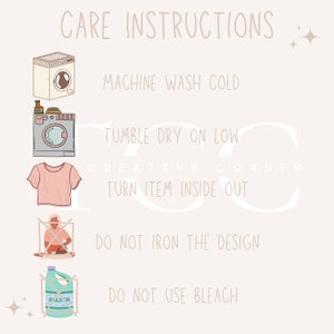 May include: A beige graphic with care instructions for clothing. The text includes "Machine Wash Cold", "Tumble Dry on Low", "Turn Item Inside Out", "Do Not Iron the Design", and "Do Not Use Bleach". Illustrations of a washing machine, dryer, and shirt are included.