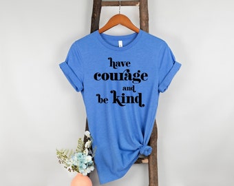 Have Courage And Be Kind Shirt, Positive Quote, Motivational Quote, Kindness, Inspirational Quote, Be Kind, Positive Energy