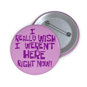 I really wish I werent here right now Pin Buttons