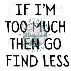 If I’m Too Much Go Find Less | HTV or Sublimation