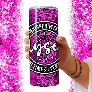 May include: Pink and black tumbler with a leopard print and plaid design. The tumbler has a white circle with the text "Whisper WTF to Yourself 10 Times Every".