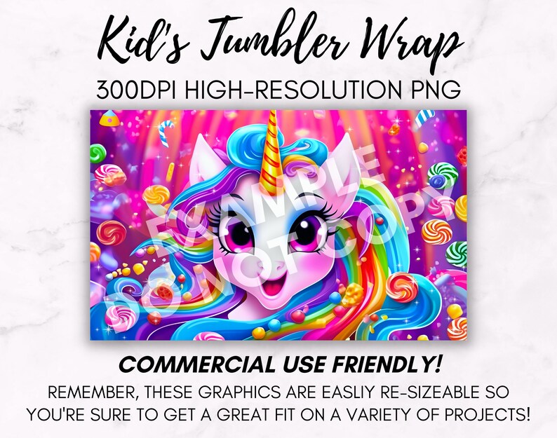 May include: A digital design featuring a cartoon unicorn with a rainbow mane and tail surrounded by colorful candy. The design is set against a pink and purple background with sparkling lights. The text "Kid's Tumbler Wrap" and "300DPI HIGH-RESOLUTION PNG" is displayed above the image. The text "COMMERCIAL USE FRIENDLY!" is displayed below the image. The text "REMEMBER, THESE GRAPHICS ARE EASILY RE-SIZEABLE SO YOU'RE SURE TO GET A GREAT FIT ON A VARIETY OF PROJECTS!" is displayed below the text "COMMERCIAL USE FRIENDLY!"